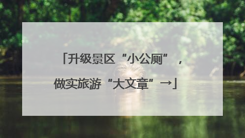 升级景区“小公厕”，做实旅游“大文章”→